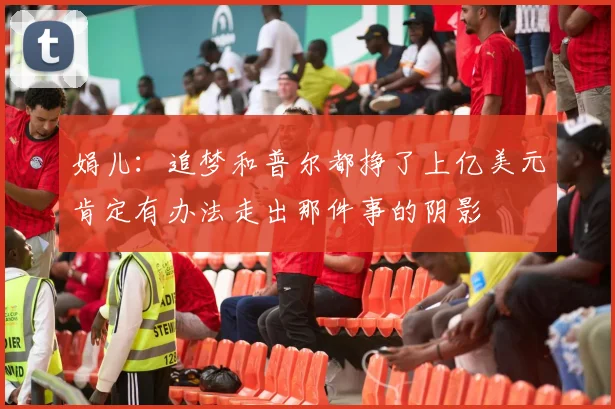 娟儿：追梦和普尔都挣了上亿美元肯定有办法走出那件事的阴影