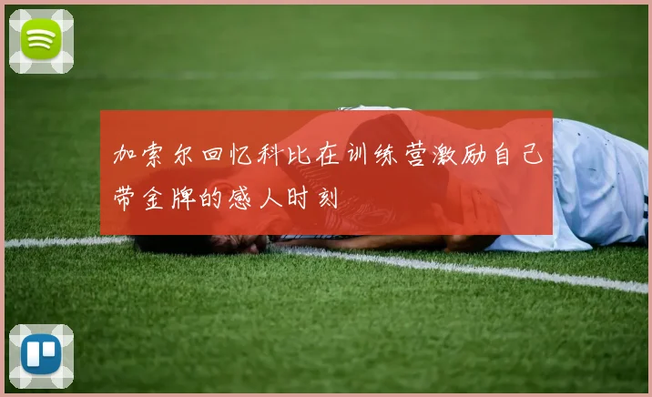 加索尔回忆科比在训练营激励自己带金牌的感人时刻