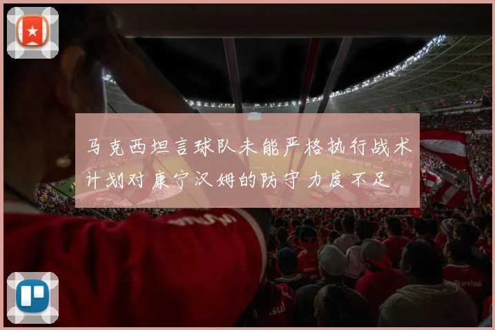 马克西坦言球队未能严格执行战术计划对康宁汉姆的防守力度不足