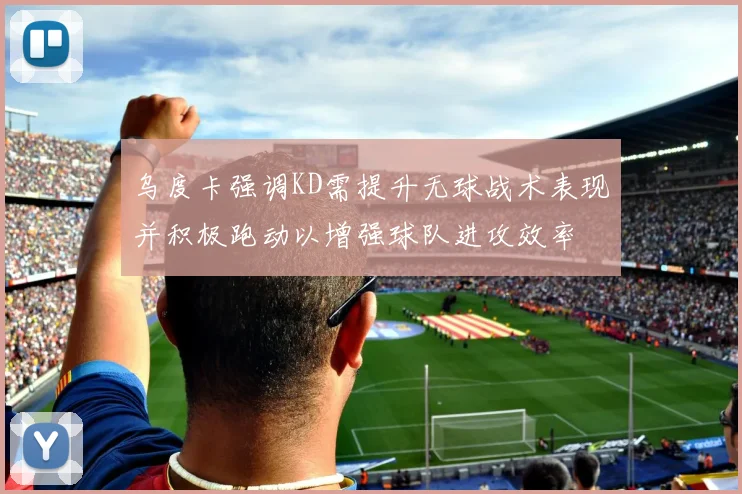 乌度卡强调KD需提升无球战术表现并积极跑动以增强球队进攻效率