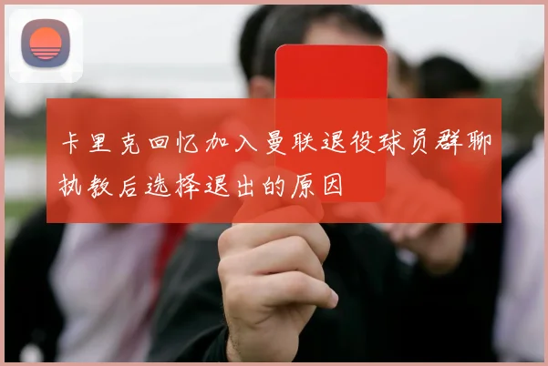 卡里克回忆加入曼联退役球员群聊执教后选择退出的原因