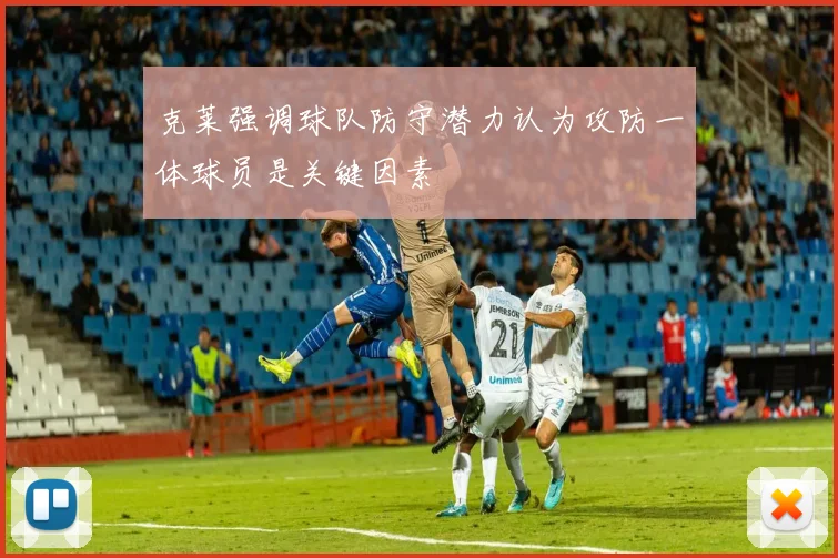 克莱强调球队防守潜力认为攻防一体球员是关键因素