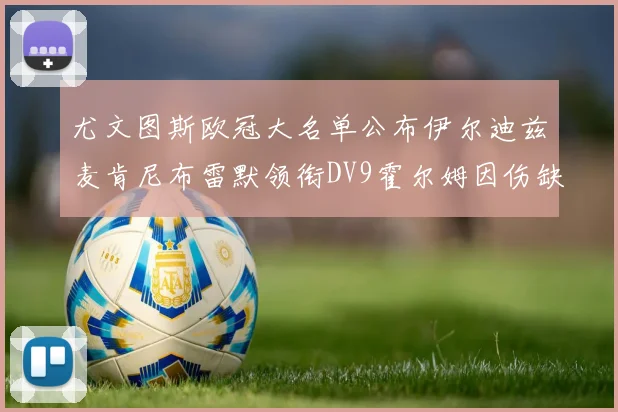 尤文图斯欧冠大名单公布伊尔迪兹麦肯尼布雷默领衔DV9霍尔姆因伤缺席