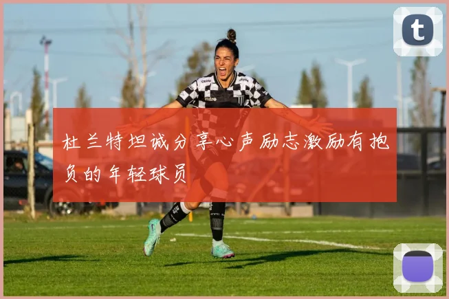 杜兰特坦诚分享心声励志激励有抱负的年轻球员
