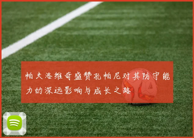 帕夫洛维奇盛赞孔帕尼对其防守能力的深远影响与成长之路