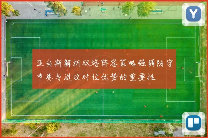 亚当斯解析双塔阵容策略强调防守节奏与进攻对位优势的重要性
