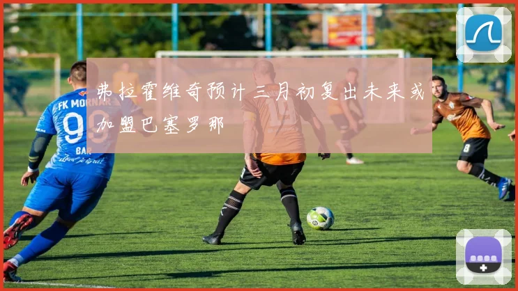 弗拉霍维奇预计三月初复出未来或加盟巴塞罗那