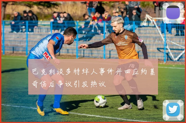 巴克利谈多特绊人事件并回应约基奇伤后争议引发热议
