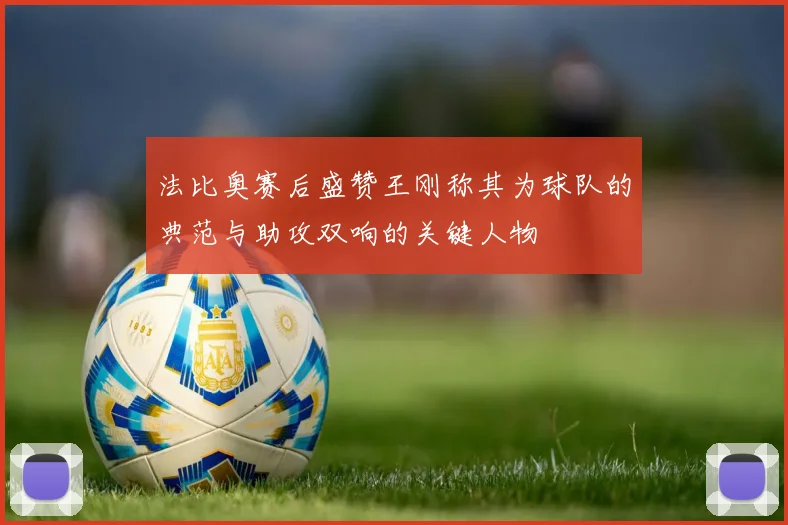 法比奥赛后盛赞王刚称其为球队的典范与助攻双响的关键人物