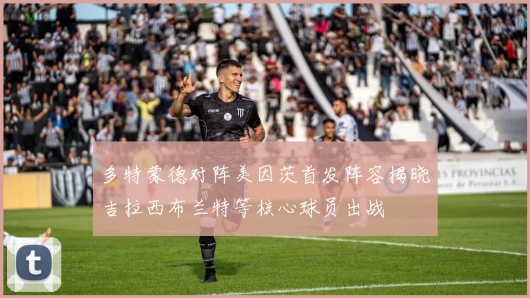 多特蒙德对阵美因茨首发阵容揭晓吉拉西布兰特等核心球员出战