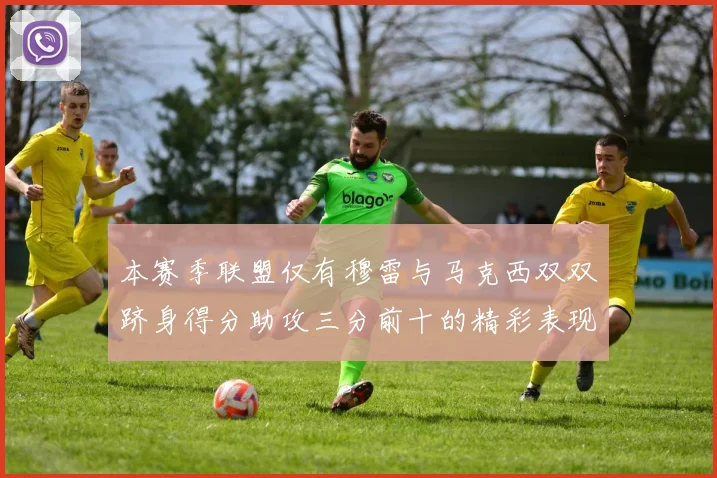 本赛季联盟仅有穆雷与马克西双双跻身得分助攻三分前十的精彩表现