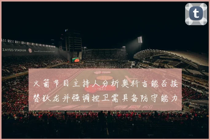 火箭节目主持人分析奥科吉能否接替狄龙并强调控卫需具备防守能力