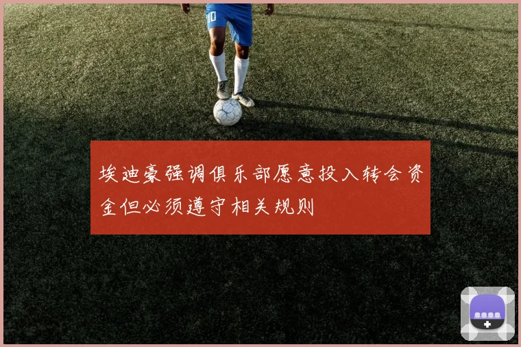 埃迪豪强调俱乐部愿意投入转会资金但必须遵守相关规则